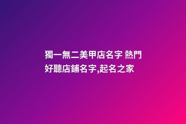 獨一無二美甲店名字 熱門好聽店鋪名字,起名之家